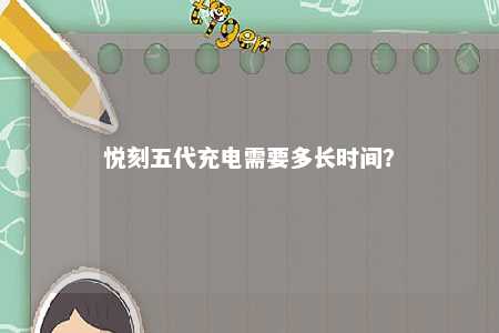 悦刻五代充电需要多长时间？ 
